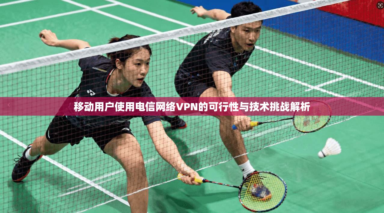 移动用户使用电信网络VPN的可行性与技术挑战解析