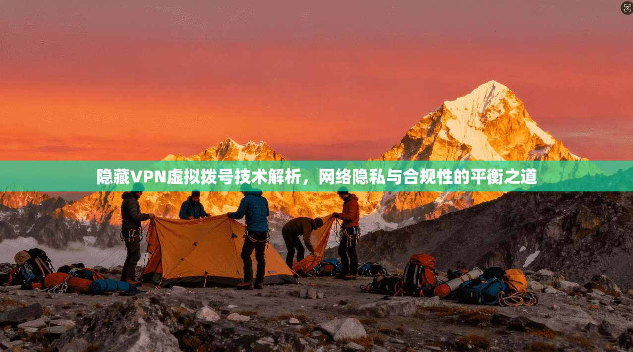 隐藏VPN虚拟拨号技术解析，网络隐私与合规性的平衡之道