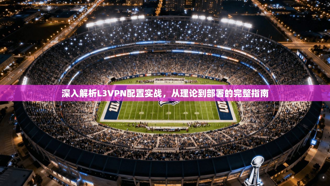 深入解析L3VPN配置实战，从理论到部署的完整指南