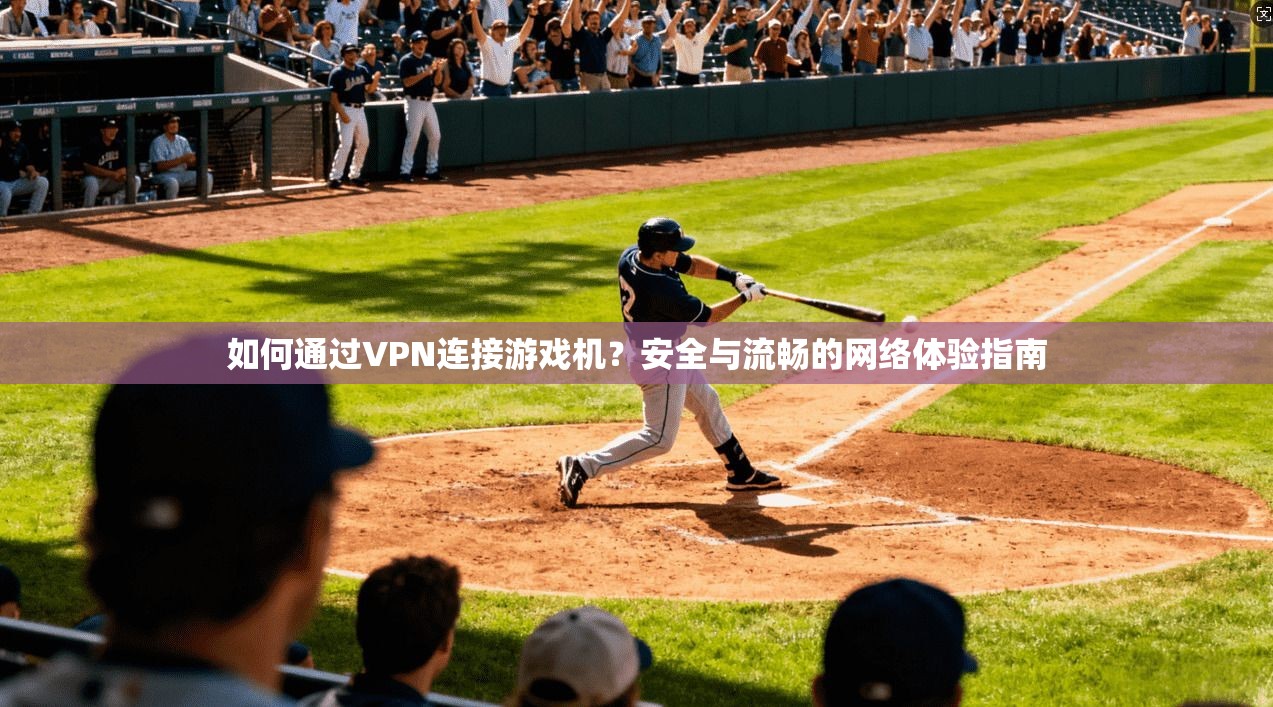 如何通过VPN连接游戏机？安全与流畅的网络体验指南