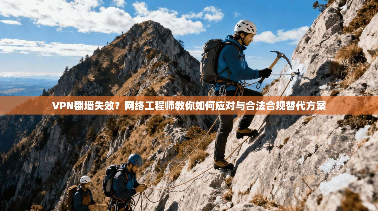 VPN翻墙失效？网络工程师教你如何应对与合法合规替代方案