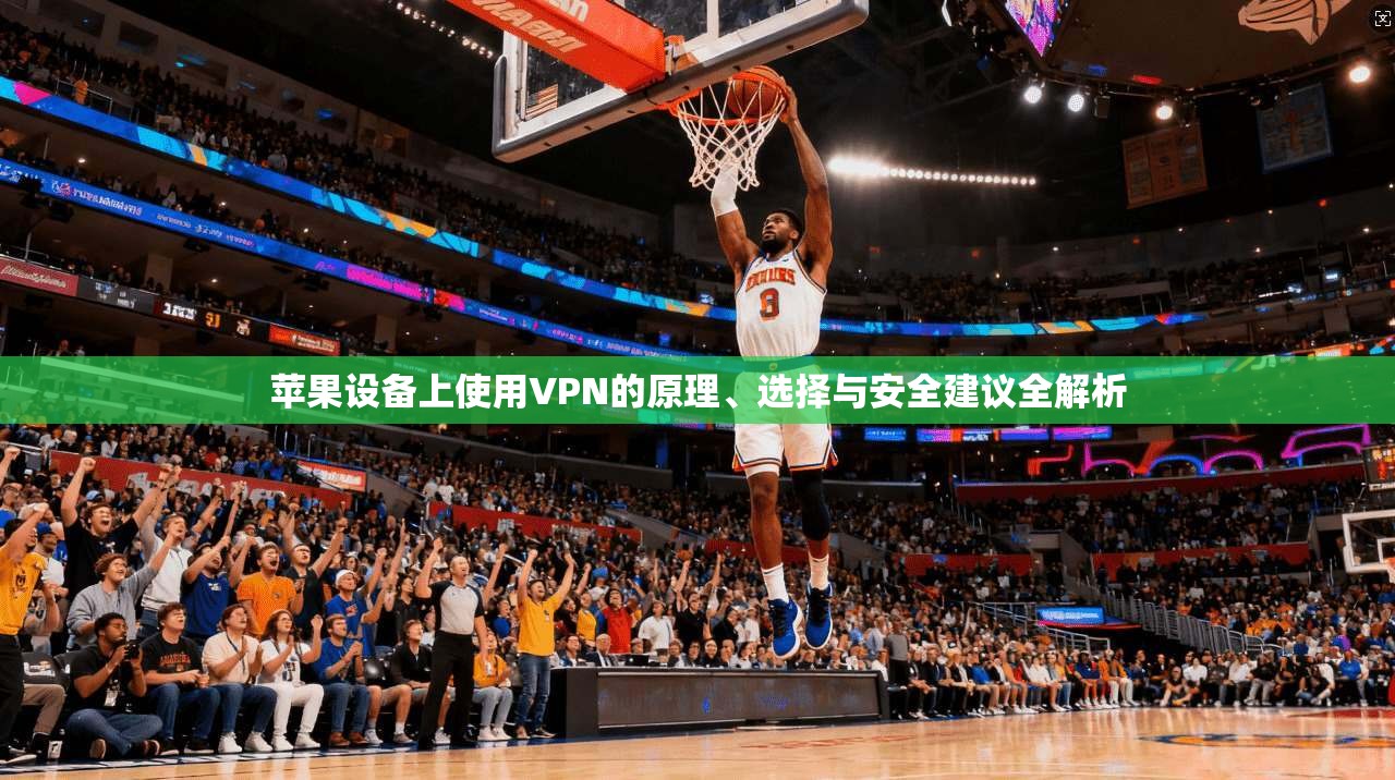 苹果设备上使用VPN的原理、选择与安全建议全解析