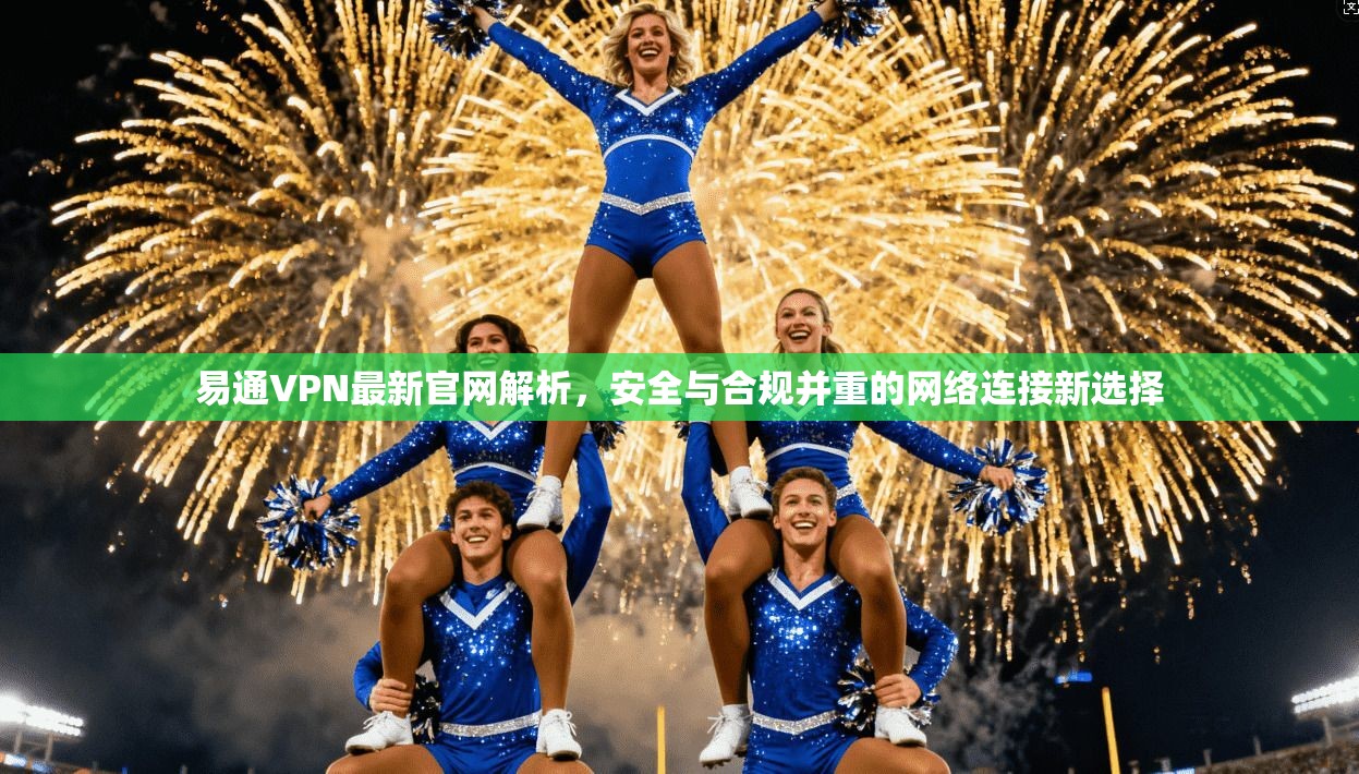 易通VPN最新官网解析，安全与合规并重的网络连接新选择