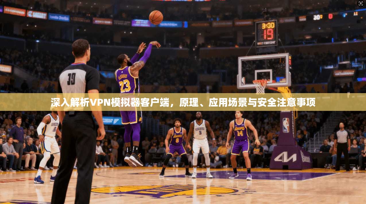 深入解析VPN模拟器客户端，原理、应用场景与安全注意事项