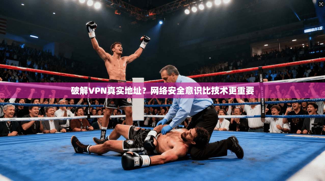 破解VPN真实地址？网络安全意识比技术更重要