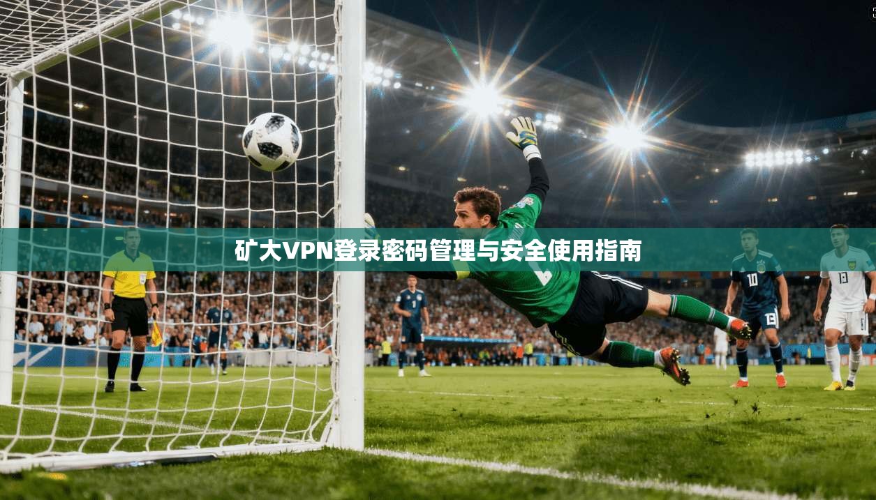 矿大VPN登录密码管理与安全使用指南