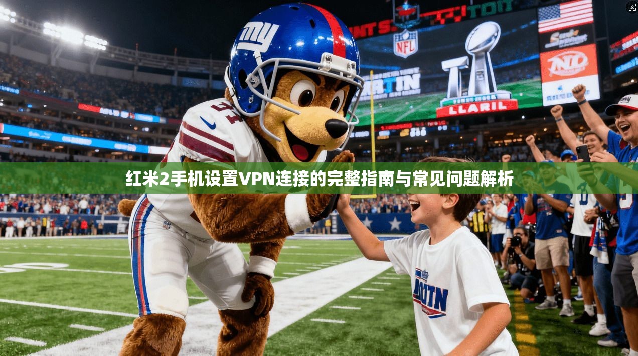 红米2手机设置VPN连接的完整指南与常见问题解析