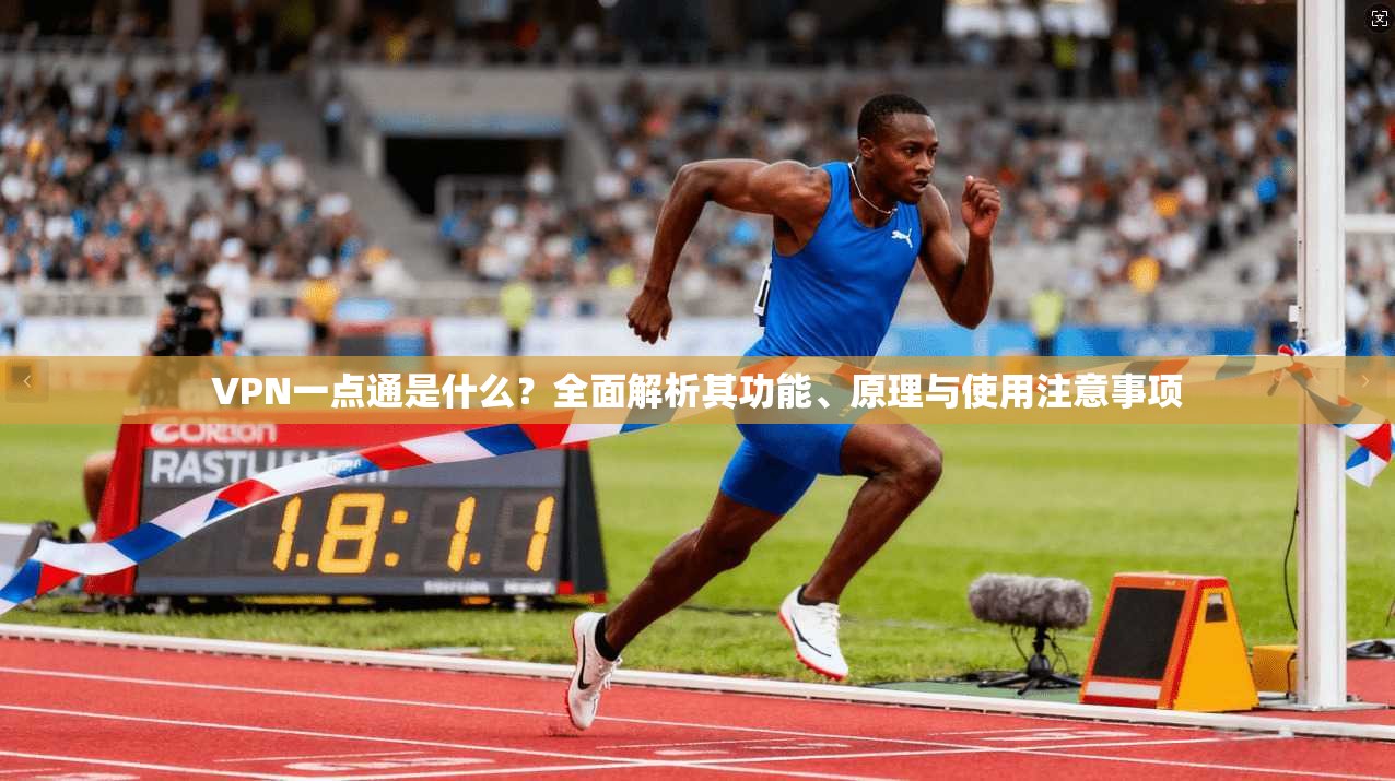 VPN一点通是什么？全面解析其功能、原理与使用注意事项
