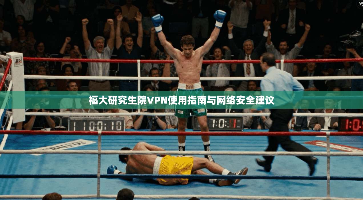 福大研究生院VPN使用指南与网络安全建议