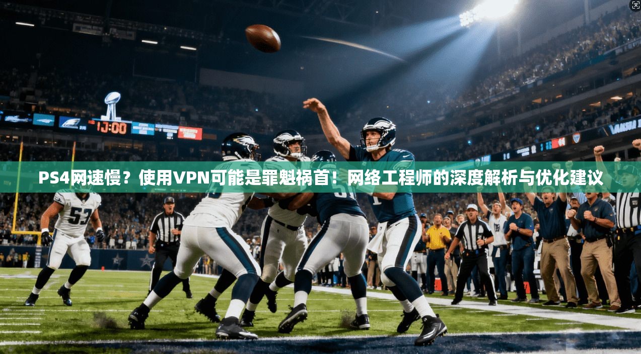 PS4网速慢？使用VPN可能是罪魁祸首！网络工程师的深度解析与优化建议