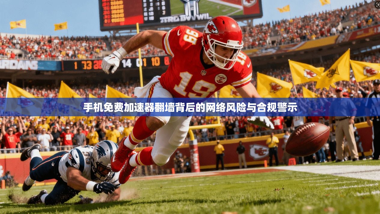手机免费加速器翻墙背后的网络风险与合规警示