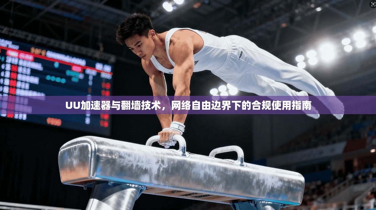 UU加速器与翻墙技术，网络自由边界下的合规使用指南