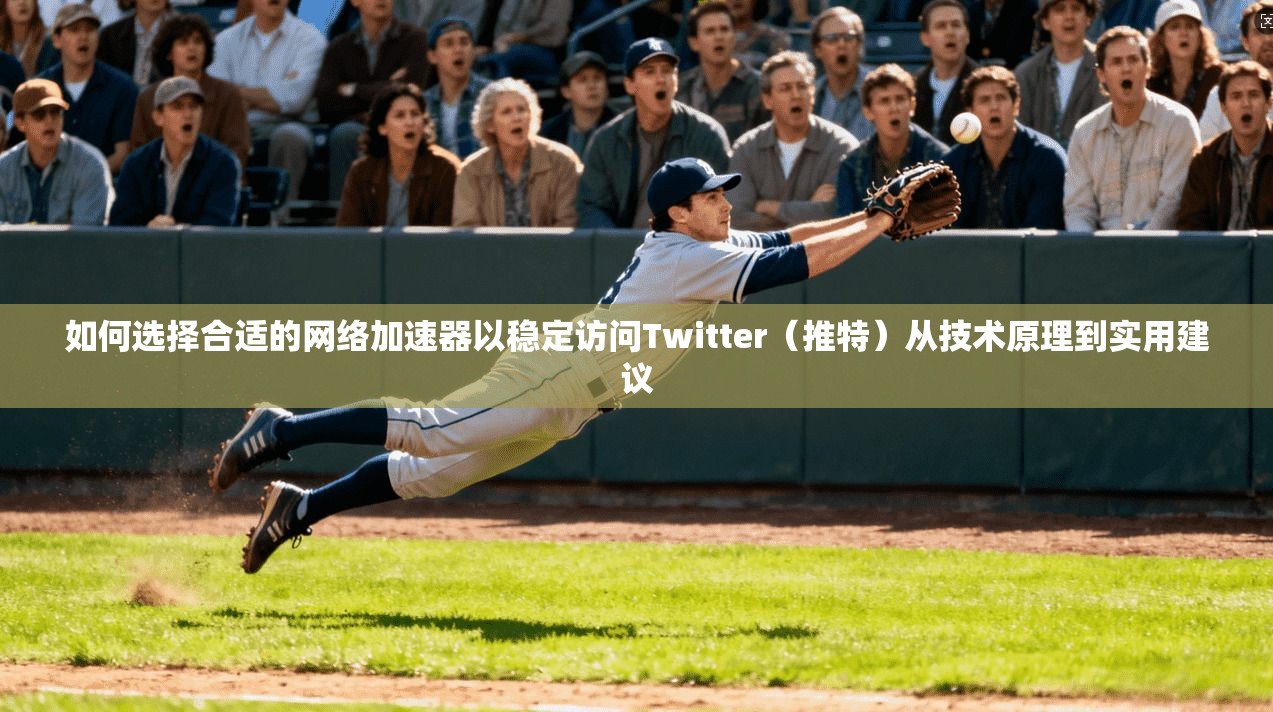 如何选择合适的网络加速器以稳定访问Twitter（推特）从技术原理到实用建议