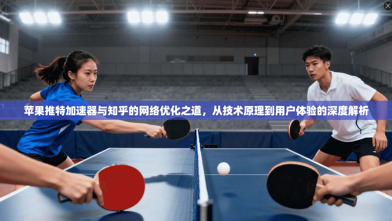 苹果推特加速器与知乎的网络优化之道，从技术原理到用户体验的深度解析