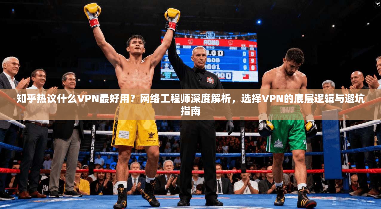 知乎热议什么VPN最好用?网络工程师深度解析,选择VPN的底层逻辑与避坑指南 知乎热议什么VPN最好用?网络工程师深度解析,选择VPN的底层逻辑与避坑指南