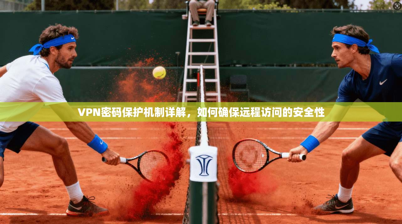 VPN密码保护机制详解,如何确保远程访问的安全性 VPN密码保护机制详解,如何确保远程访问的安全性