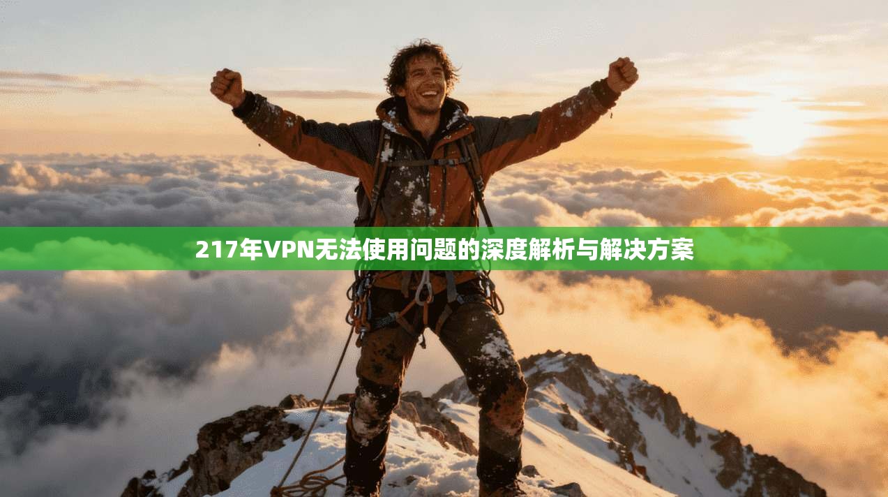 217年VPN无法使用问题的深度解析与解决方案 217年VPN无法使用问题的深度解析与解决方案