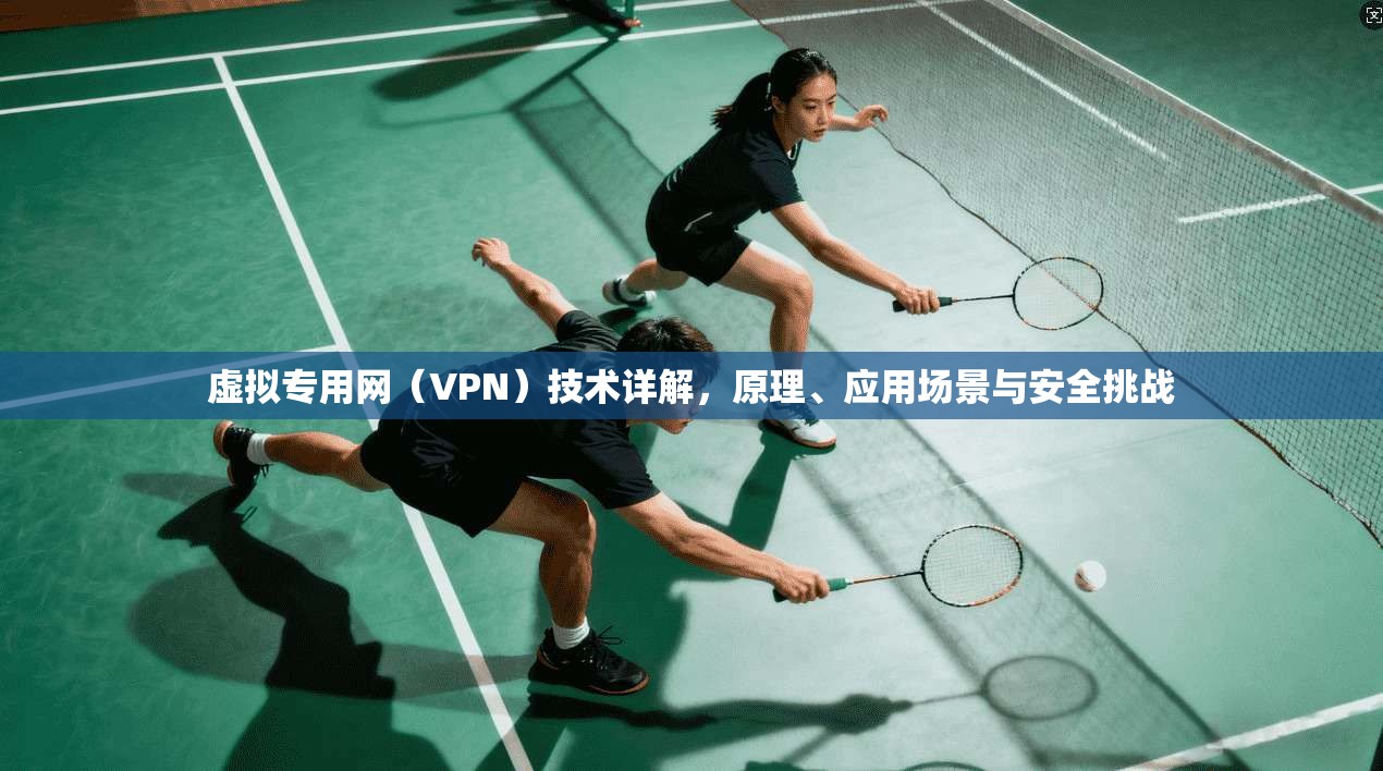 虚拟专用网(VPN)技术详解,原理、应用场景与安全挑战 虚拟专用网(VPN)技术详解,原理、应用场景与安全挑战