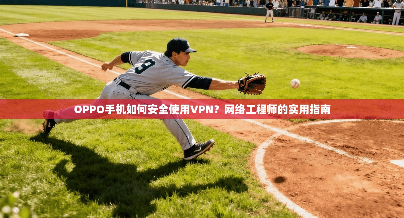 OPPO手机如何安全使用VPN？网络工程师的实用指南