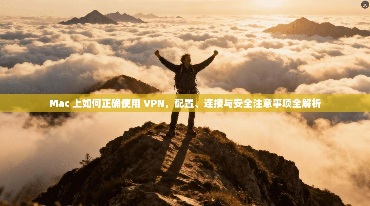 Mac 上如何正确使用 VPN,配置、连接与安全注意事项全解析 Mac 上如何正确使用 VPN,配置、连接与安全注意事项全解析