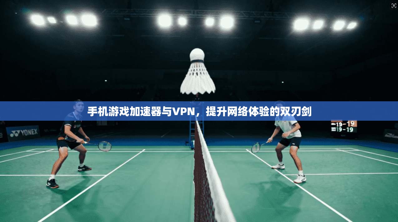 手机游戏加速器与VPN,提升网络体验的双刃剑 手机游戏加速器与VPN,提升网络体验的双刃剑