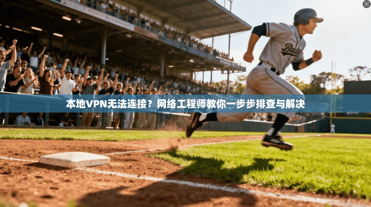 本地VPN无法连接?网络工程师教你一步步排查与解决 本地VPN无法连接?网络工程师教你一步步排查与解决