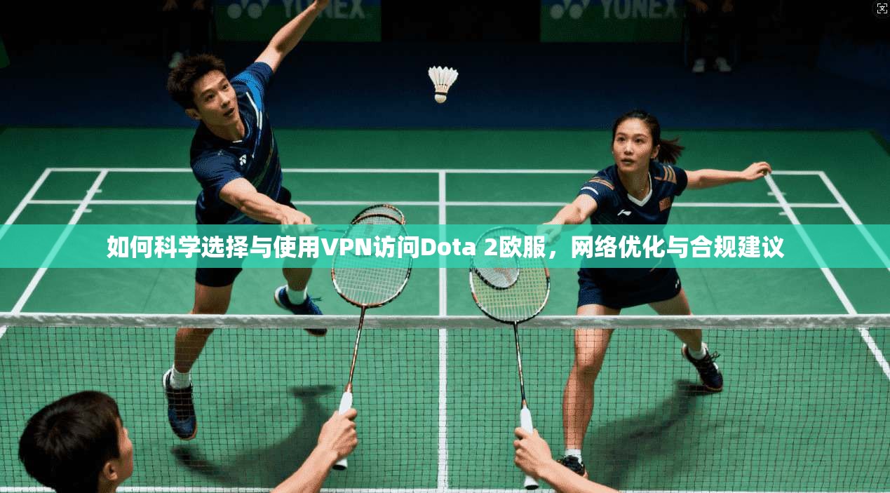 如何科学选择与使用VPN访问Dota 2欧服,网络优化与合规建议 如何科学选择与使用VPN访问Dota 2欧服,网络优化与合规建议