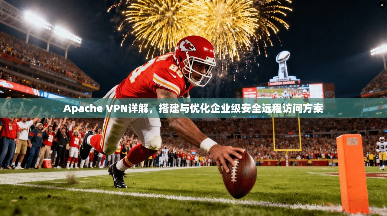 Apache VPN详解,搭建与优化企业级安全远程访问方案 Apache VPN详解,搭建与优化企业级安全远程访问方案