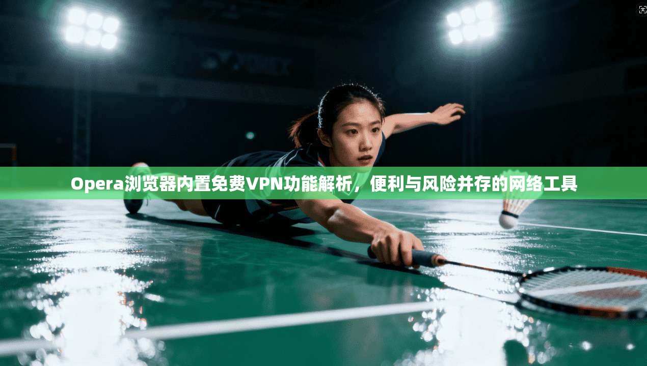 Opera浏览器内置免费VPN功能解析,便利与风险并存的网络工具 Opera浏览器内置免费VPN功能解析,便利与风险并存的网络工具