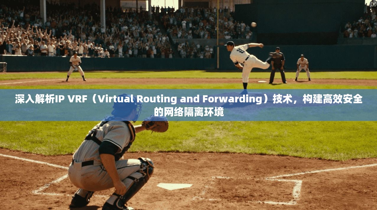 深入解析IP VRF(Virtual Routing and Forwarding)技术,构建高效安全的网络隔离环境 深入解析IP VRF(Virtual Routing and Forwarding)技术,构建高效安全的网络隔离环境