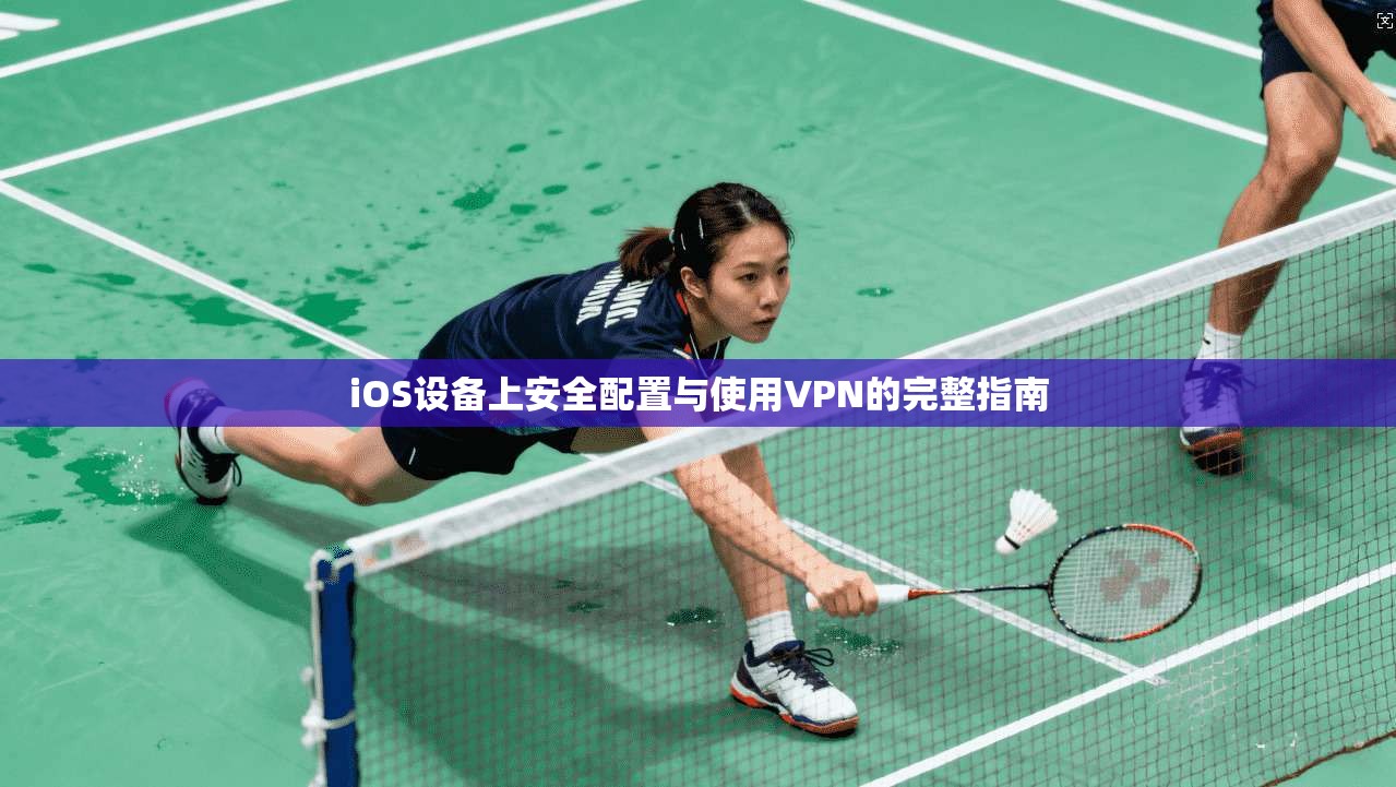 iOS设备上安全配置与使用VPN的完整指南 iOS设备上安全配置与使用VPN的完整指南