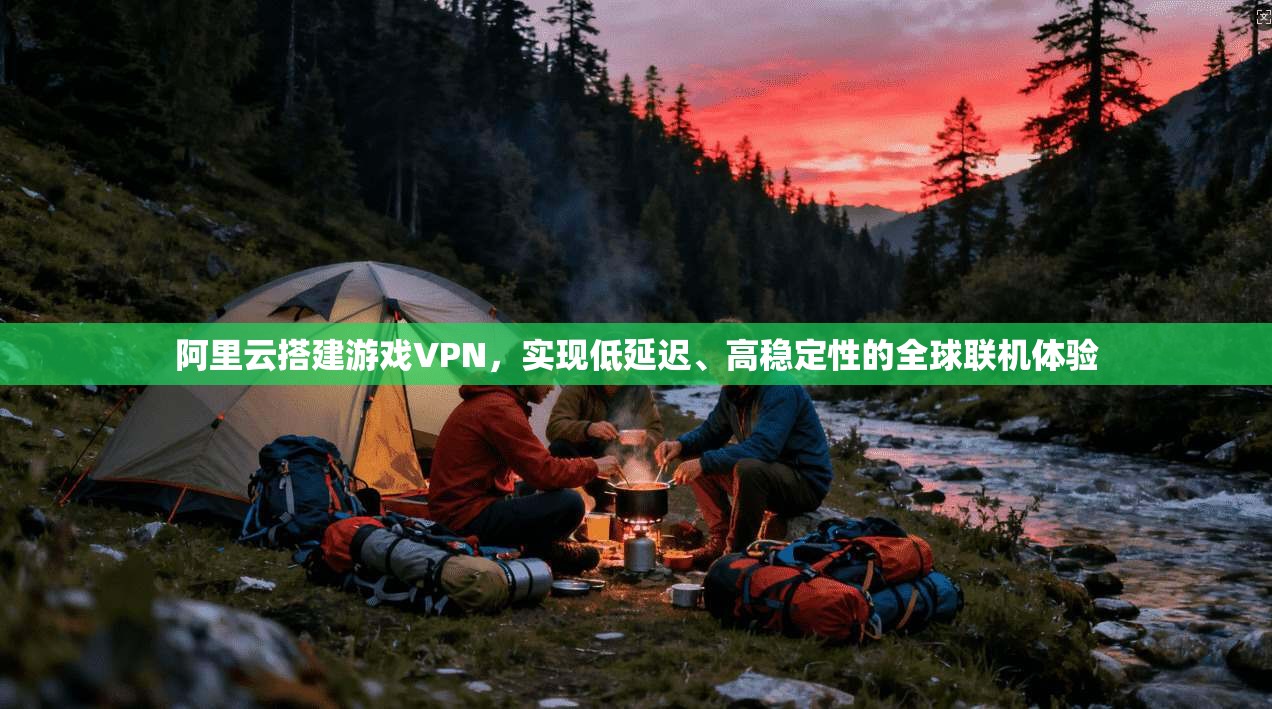 阿里云搭建游戏VPN,实现低延迟、高稳定性的全球联机体验 阿里云搭建游戏VPN,实现低延迟、高稳定性的全球联机体验