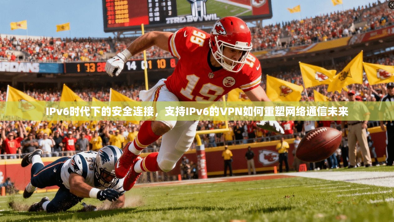 IPv6时代下的安全连接,支持IPv6的VPN如何重塑网络通信未来 IPv6时代下的安全连接,支持IPv6的VPN如何重塑网络通信未来