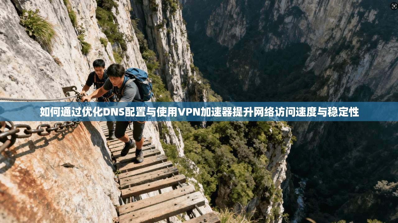 如何通过优化DNS配置与使用VPN加速器提升网络访问速度与稳定性 如何通过优化DNS配置与使用VPN加速器提升网络访问速度与稳定性