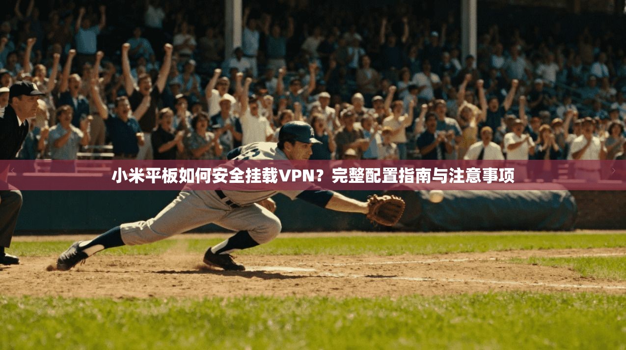 小米平板如何安全挂载VPN？完整配置指南与注意事项