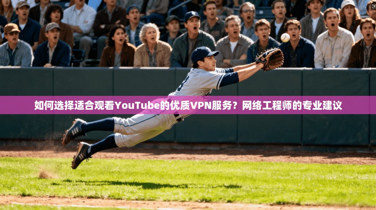 如何选择适合观看YouTube的优质VPN服务？网络工程师的专业建议