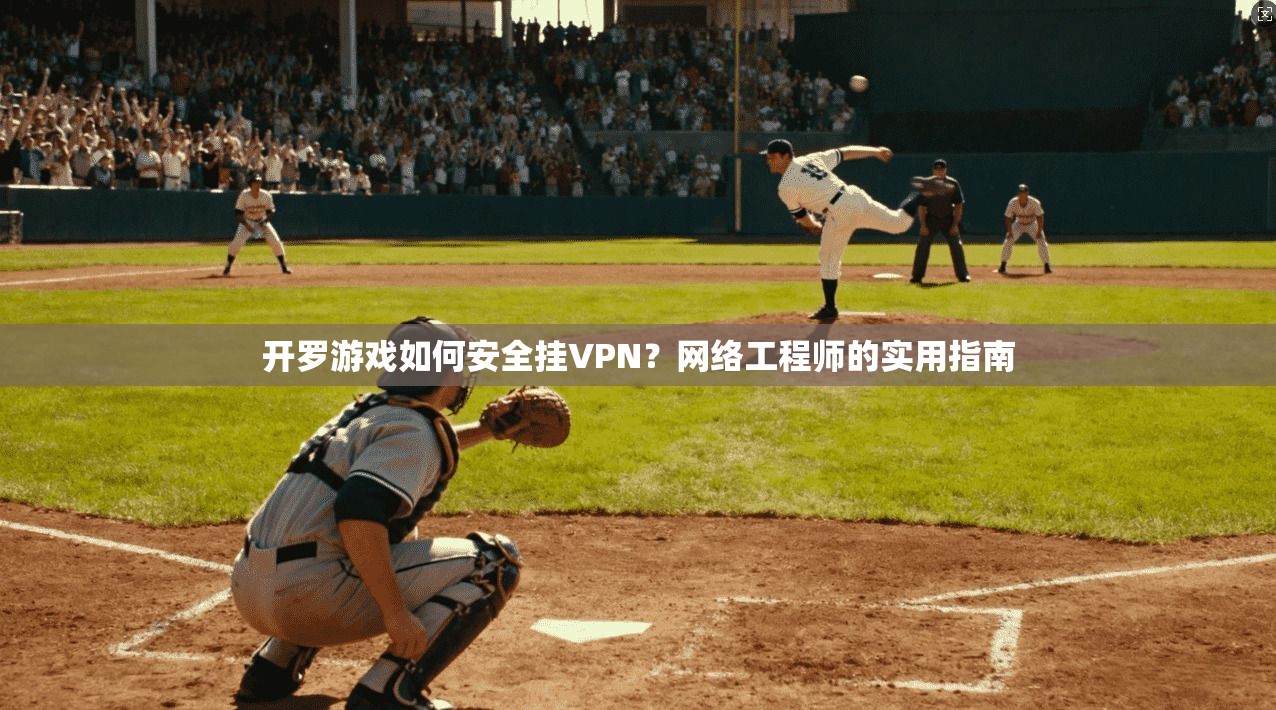 开罗游戏如何安全挂VPN?网络工程师的实用指南 开罗游戏如何安全挂VPN?网络工程师的实用指南