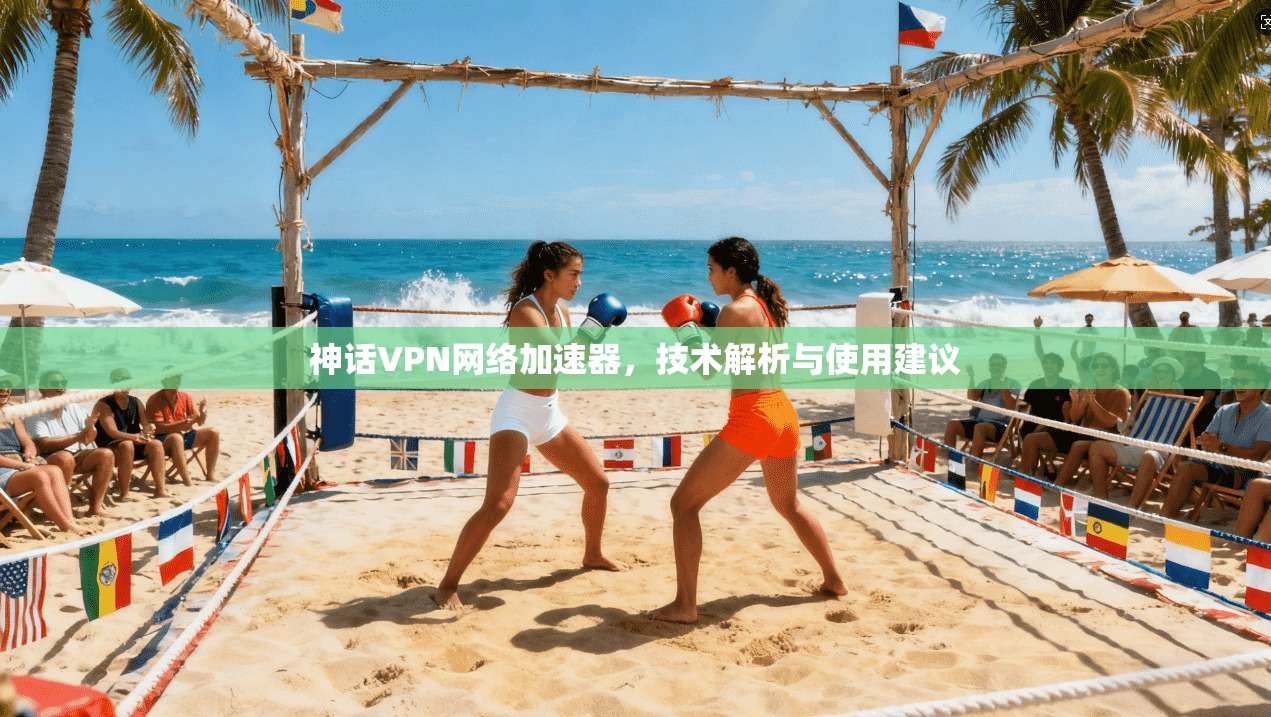 神话VPN网络加速器,技术解析与使用建议 神话VPN网络加速器,技术解析与使用建议