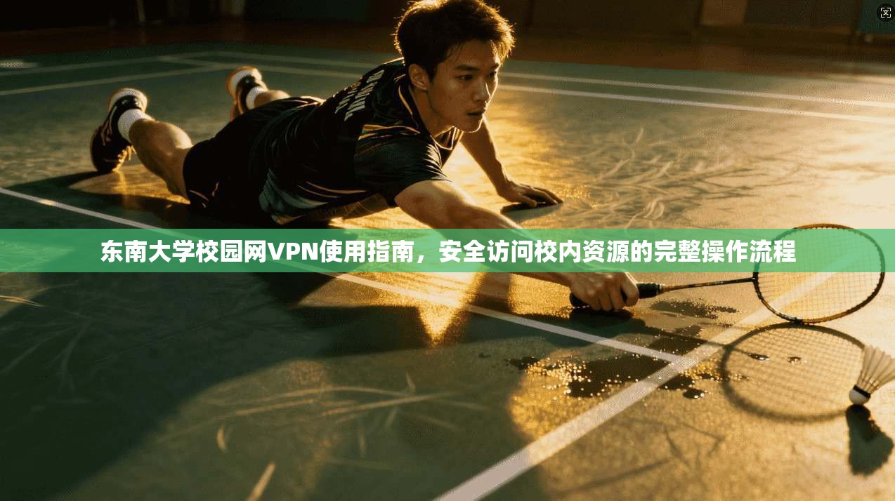 东南大学校园网VPN使用指南,安全访问校内资源的完整操作流程 东南大学校园网VPN使用指南,安全访问校内资源的完整操作流程