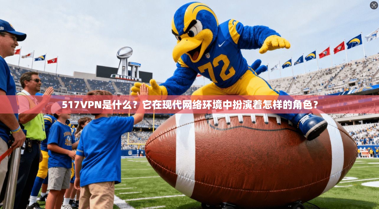 517VPN是什么?它在现代网络环境中扮演着怎样的角色? 517VPN是什么?它在现代网络环境中扮演着怎样的角色?