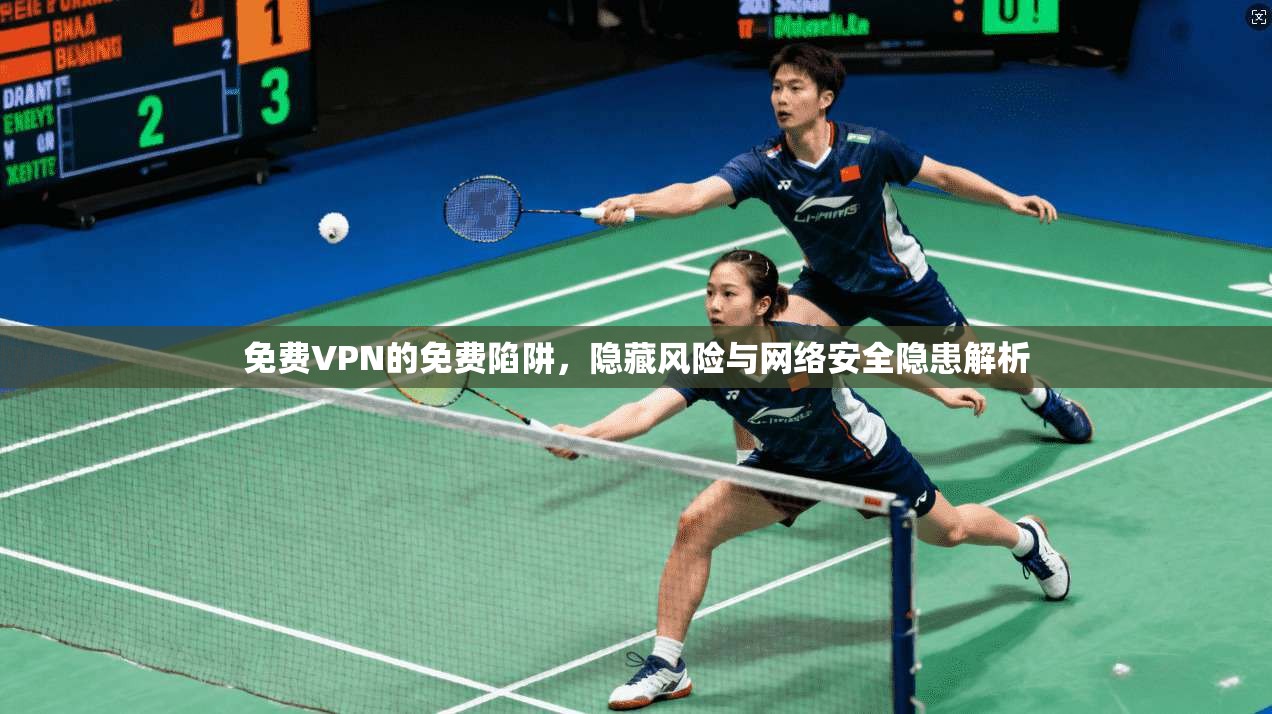 免费VPN的免费陷阱,隐藏风险与网络安全隐患解析 免费VPN的免费陷阱,隐藏风险与网络安全隐患解析