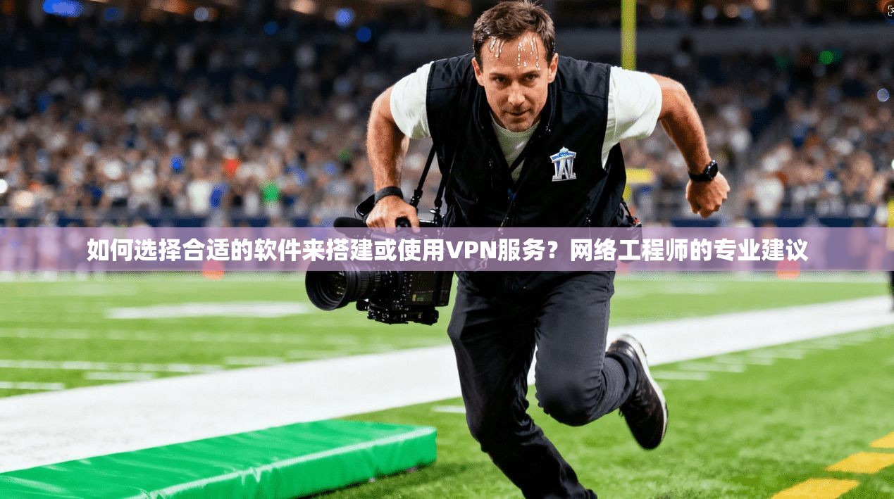 如何选择合适的软件来搭建或使用VPN服务?网络工程师的专业建议 如何选择合适的软件来搭建或使用VPN服务?网络工程师的专业建议