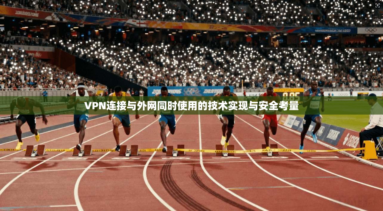 VPN连接与外网同时使用的技术实现与安全考量 VPN连接与外网同时使用的技术实现与安全考量