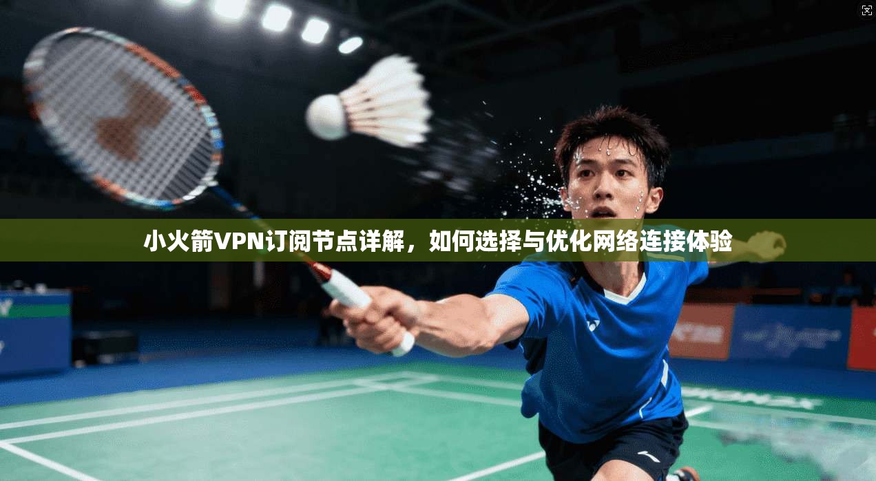 小火箭VPN订阅节点详解,如何选择与优化网络连接体验 小火箭VPN订阅节点详解,如何选择与优化网络连接体验