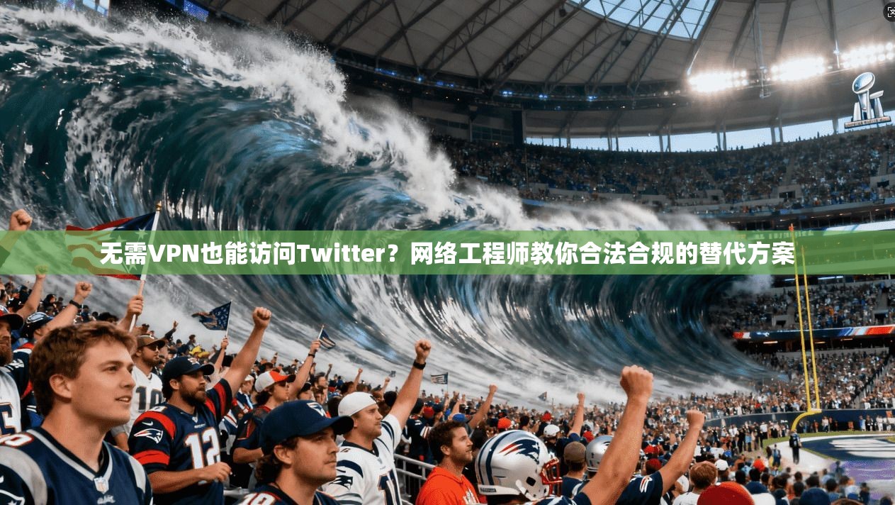 无需VPN也能访问Twitter?网络工程师教你合法合规的替代方案 无需VPN也能访问Twitter?网络工程师教你合法合规的替代方案
