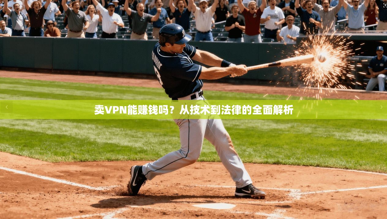卖VPN能赚钱吗?从技术到法律的全面解析 卖VPN能赚钱吗?从技术到法律的全面解析