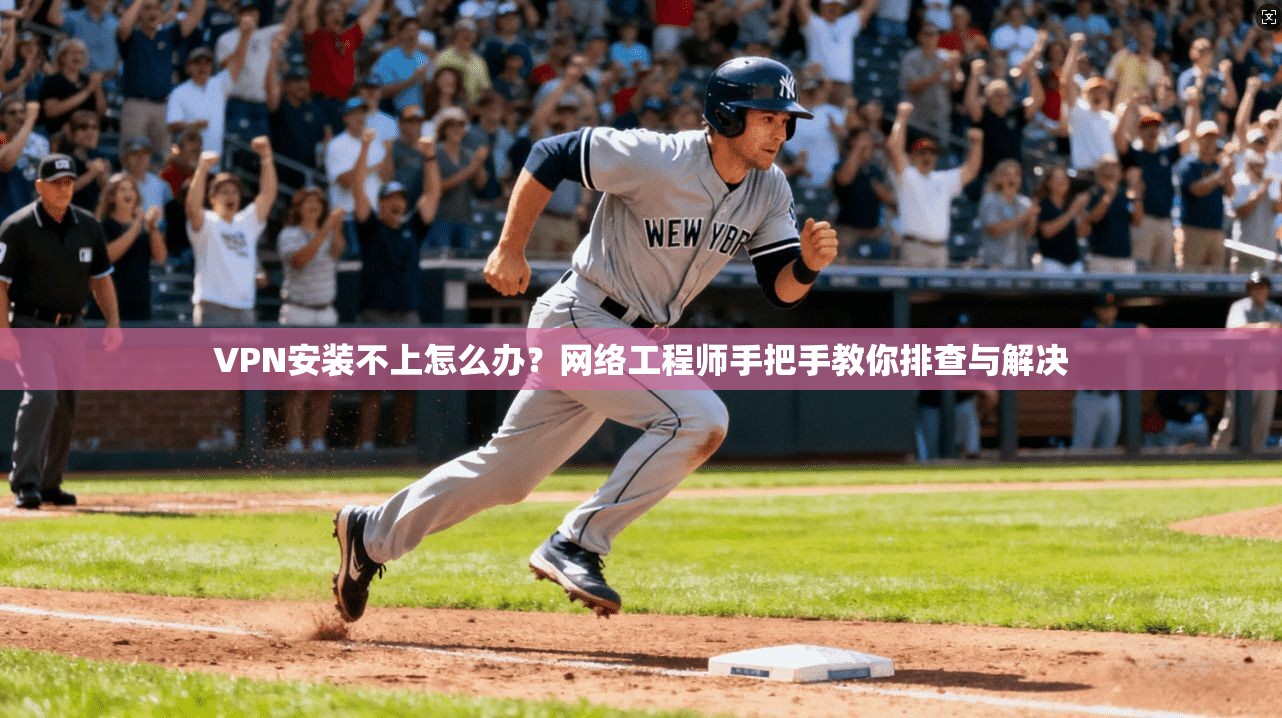 VPN安装不上怎么办?网络工程师手把手教你排查与解决 VPN安装不上怎么办?网络工程师手把手教你排查与解决