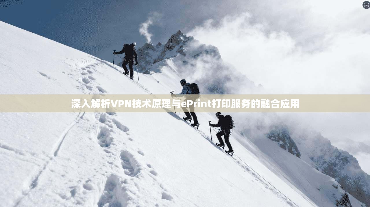 深入解析VPN技术原理与ePrint打印服务的融合应用 深入解析VPN技术原理与ePrint打印服务的融合应用