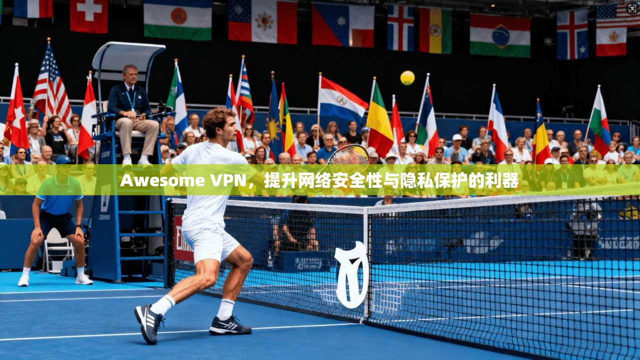 Awesome VPN,提升网络安全性与隐私保护的利器 Awesome VPN,提升网络安全性与隐私保护的利器