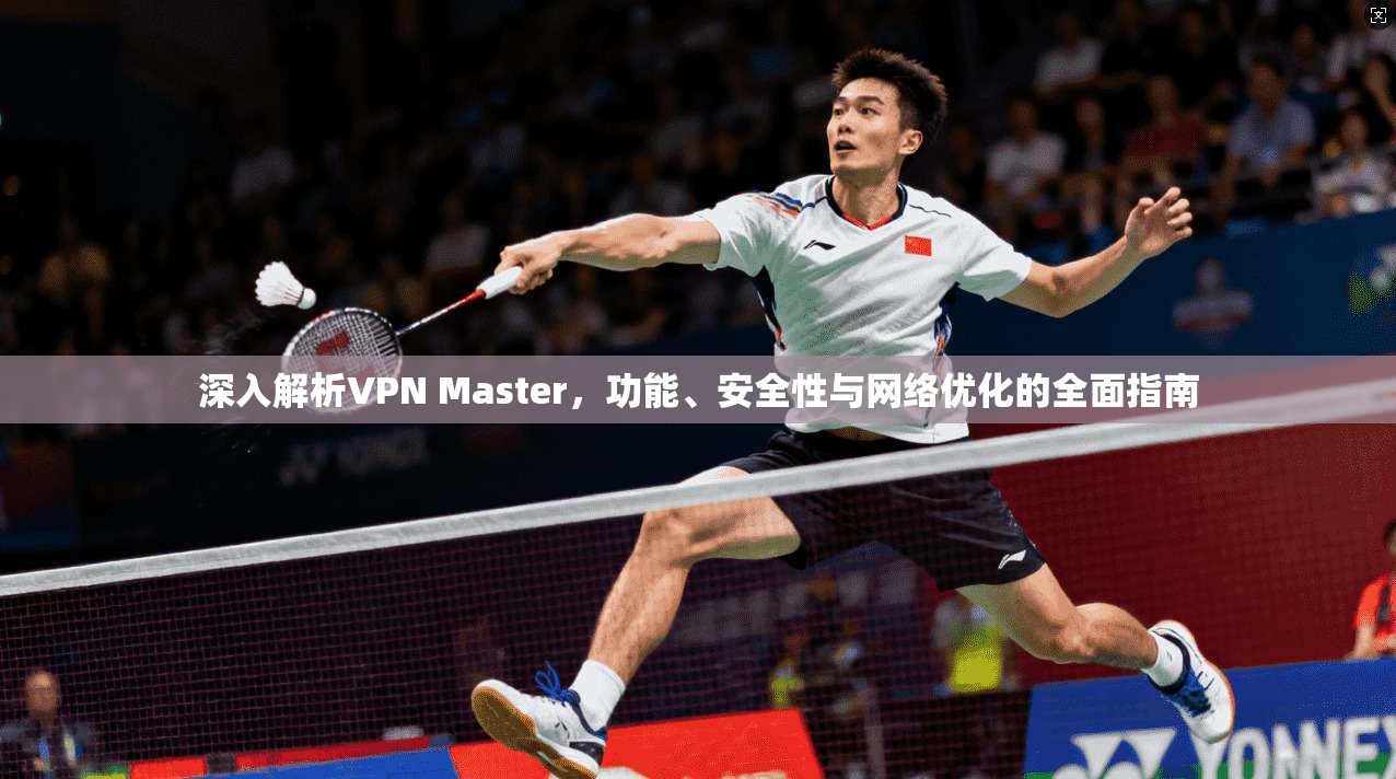深入解析VPN Master，功能、安全性与网络优化的全面指南